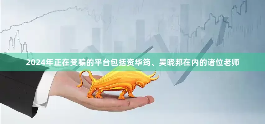 2024年正在受骗的平台包括资华筠、吴晓邦在内的诸位老师