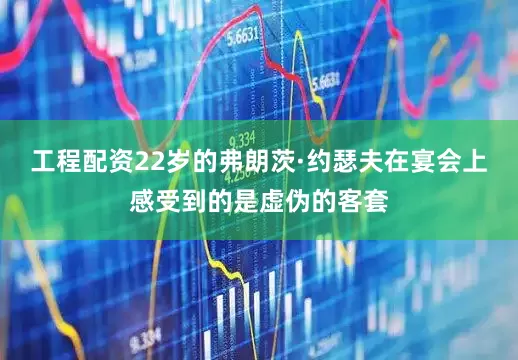工程配资22岁的弗朗茨·约瑟夫在宴会上感受到的是虚伪的客套