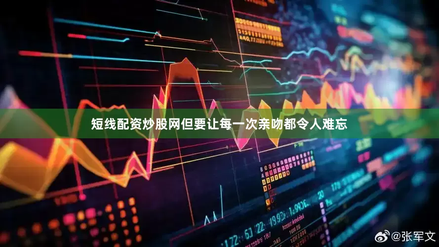 短线配资炒股网但要让每一次亲吻都令人难忘