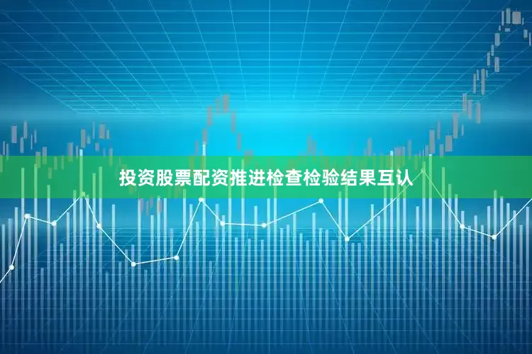 投资股票配资推进检查检验结果互认