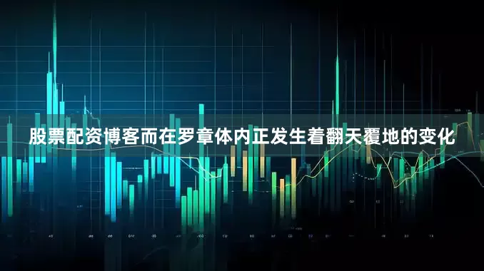 股票配资博客而在罗章体内正发生着翻天覆地的变化