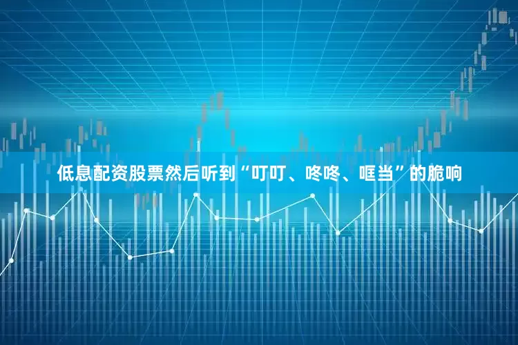 低息配资股票然后听到“叮叮、咚咚、哐当”的脆响