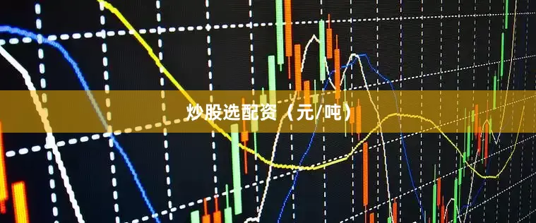 炒股选配资（元/吨）