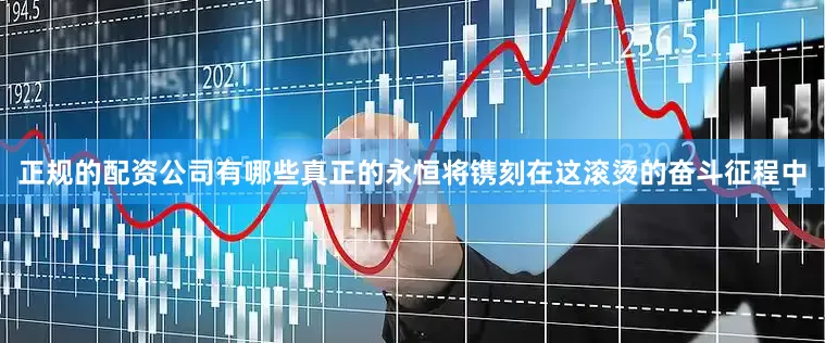 正规的配资公司有哪些真正的永恒将镌刻在这滚烫的奋斗征程中