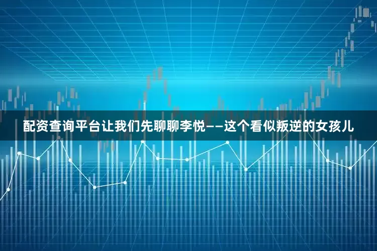 配资查询平台让我们先聊聊李悦——这个看似叛逆的女孩儿