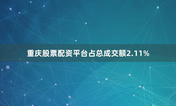 重庆股票配资平台占总成交额2.11%