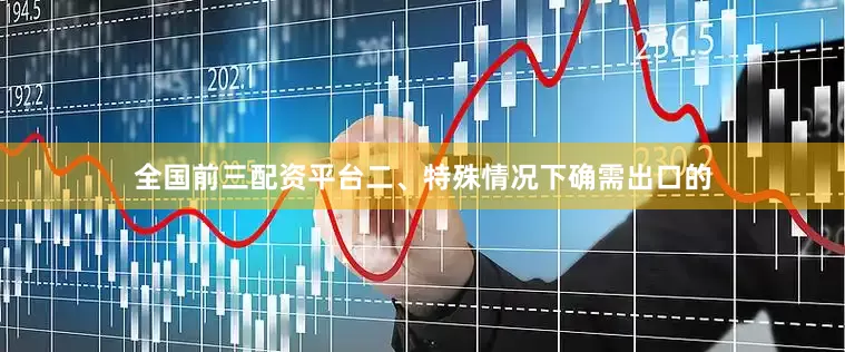 全国前三配资平台二、特殊情况下确需出口的