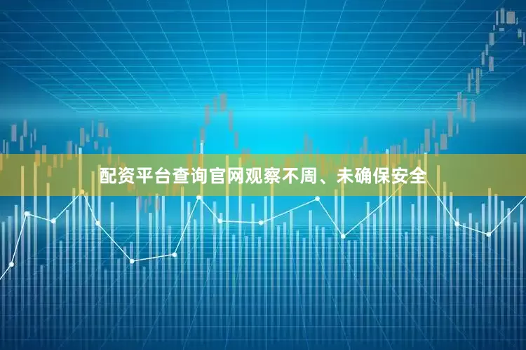 配资平台查询官网观察不周、未确保安全
