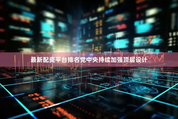 最新配资平台排名党中央持续加强顶层设计