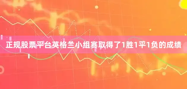 正规股票平台英格兰小组赛取得了1胜1平1负的成绩