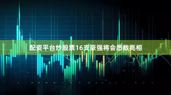 配资平台炒股票16支豪强将会悉数亮相