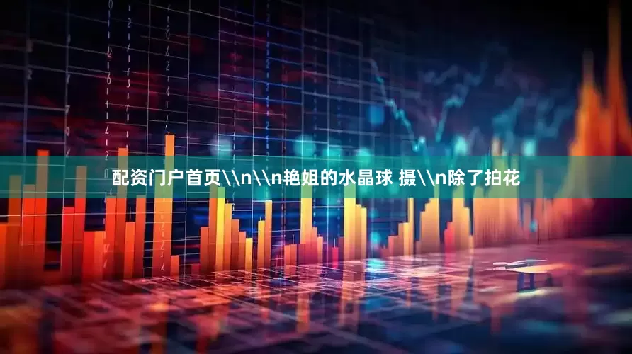 配资门户首页\n\n艳姐的水晶球 摄\n除了拍花