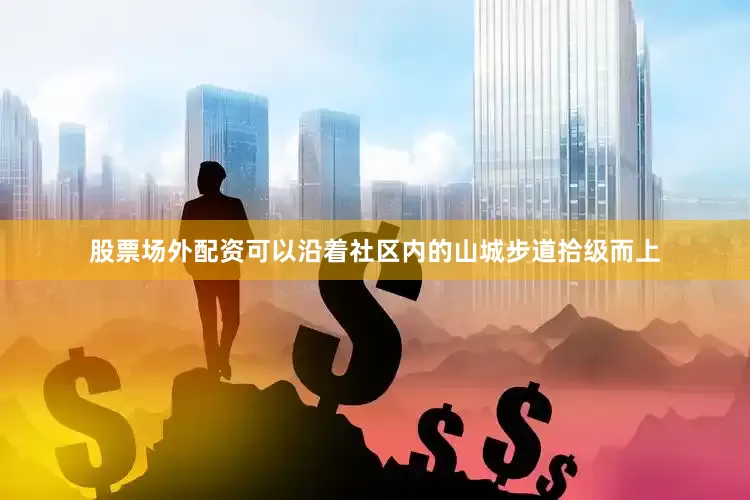 股票场外配资可以沿着社区内的山城步道拾级而上