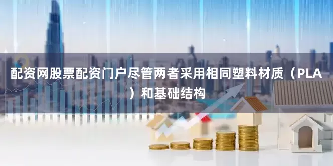 配资网股票配资门户尽管两者采用相同塑料材质（PLA）和基础结构
