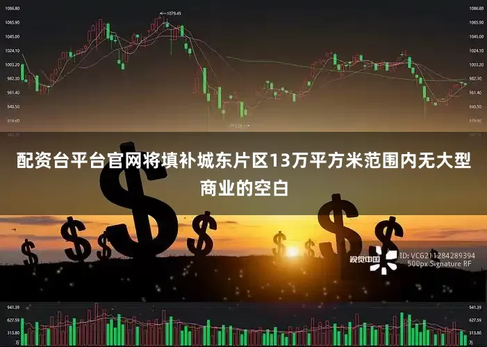 配资台平台官网将填补城东片区13万平方米范围内无大型商业的空白