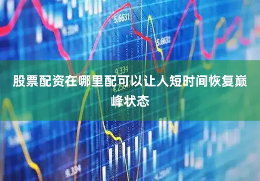股票配资在哪里配可以让人短时间恢复巅峰状态