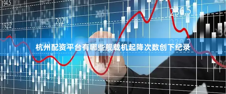 杭州配资平台有哪些舰载机起降次数创下纪录