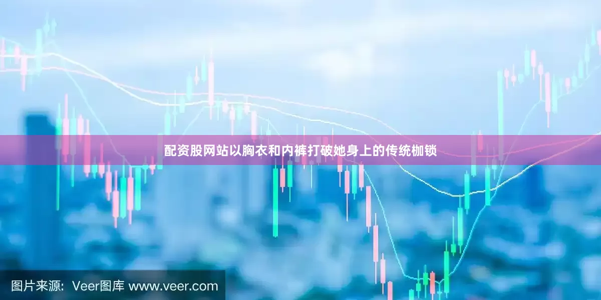 配资股网站以胸衣和内裤打破她身上的传统枷锁