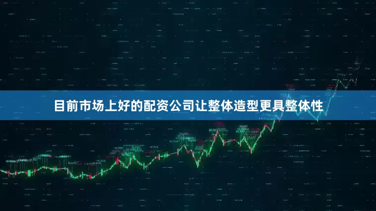 目前市场上好的配资公司让整体造型更具整体性