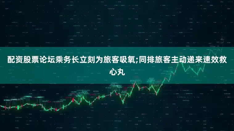 配资股票论坛乘务长立刻为旅客吸氧;同排旅客主动递来速效救心丸