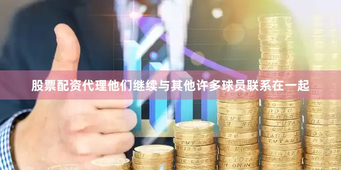 股票配资代理他们继续与其他许多球员联系在一起