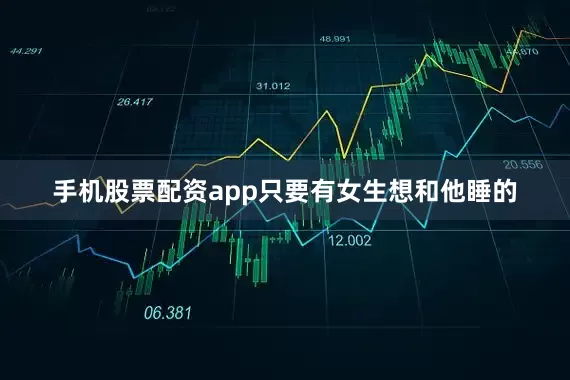 手机股票配资app只要有女生想和他睡的