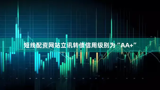 短线配资网站立讯转债信用级别为“AA+”