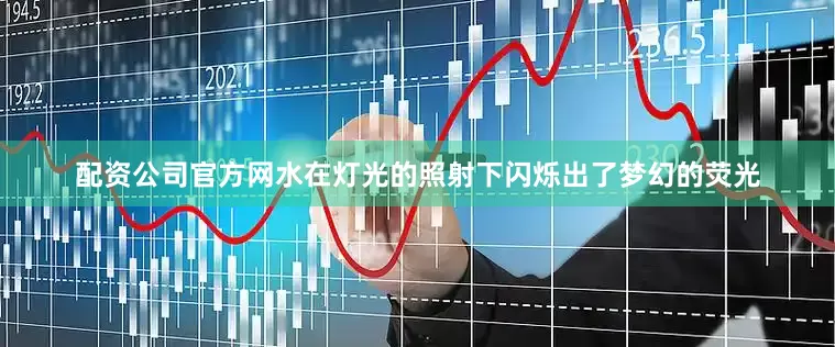 配资公司官方网水在灯光的照射下闪烁出了梦幻的荧光