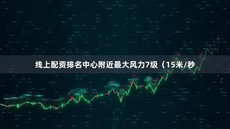 线上配资排名中心附近最大风力7级（15米/秒