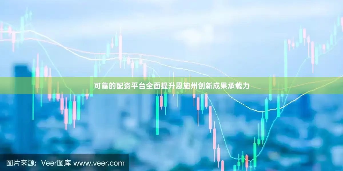 可靠的配资平台全面提升恩施州创新成果承载力