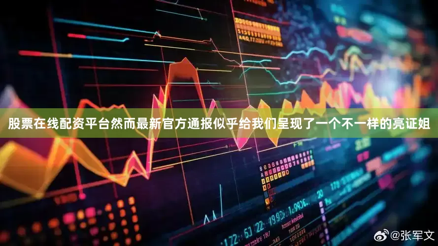股票在线配资平台然而最新官方通报似乎给我们呈现了一个不一样的亮证姐