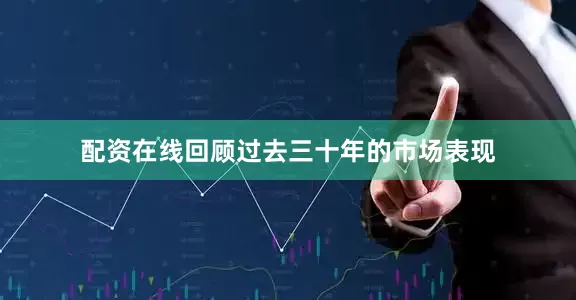 配资在线回顾过去三十年的市场表现