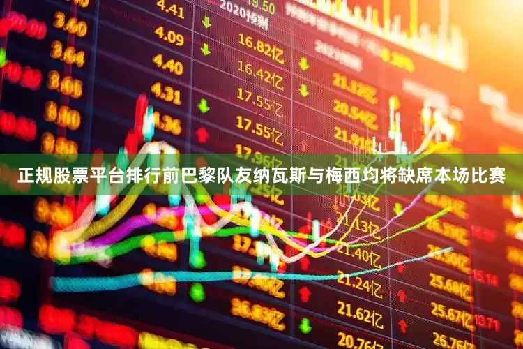 正规股票平台排行前巴黎队友纳瓦斯与梅西均将缺席本场比赛