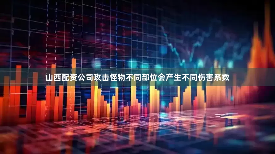 山西配资公司攻击怪物不同部位会产生不同伤害系数