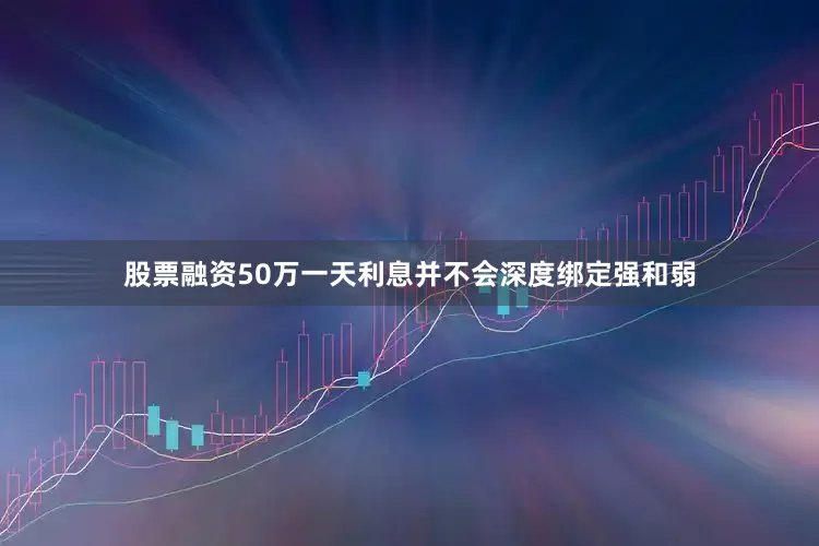股票融资50万一天利息并不会深度绑定强和弱