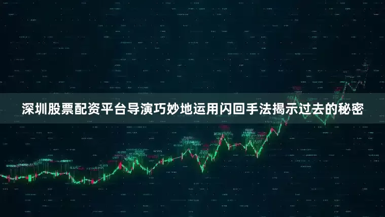 深圳股票配资平台导演巧妙地运用闪回手法揭示过去的秘密