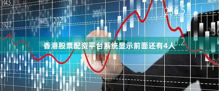 香港股票配资平台系统显示前面还有4人