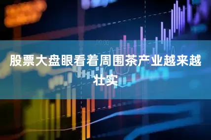 股票大盘眼看着周围茶产业越来越壮实