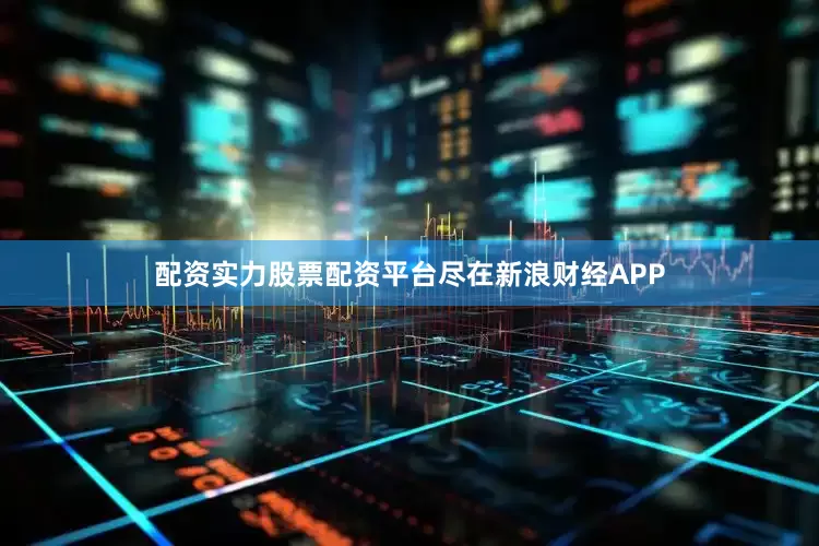 配资实力股票配资平台尽在新浪财经APP