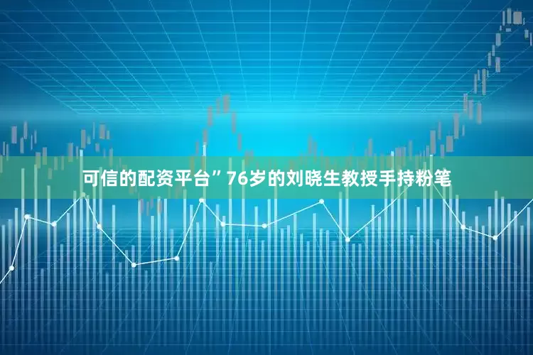可信的配资平台”76岁的刘晓生教授手持粉笔