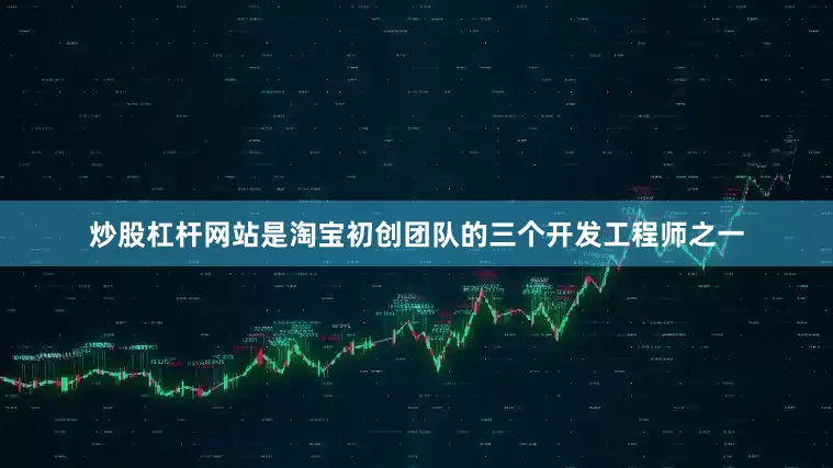 炒股杠杆网站是淘宝初创团队的三个开发工程师之一