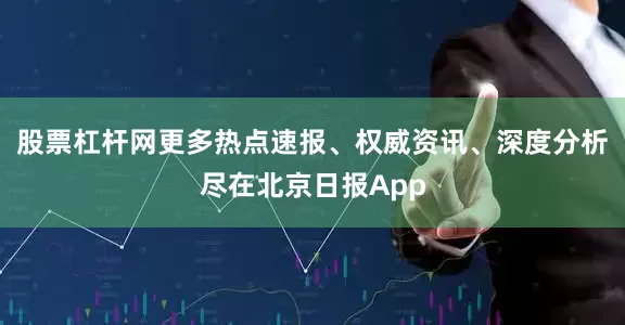 股票杠杆网更多热点速报、权威资讯、深度分析尽在北京日报App