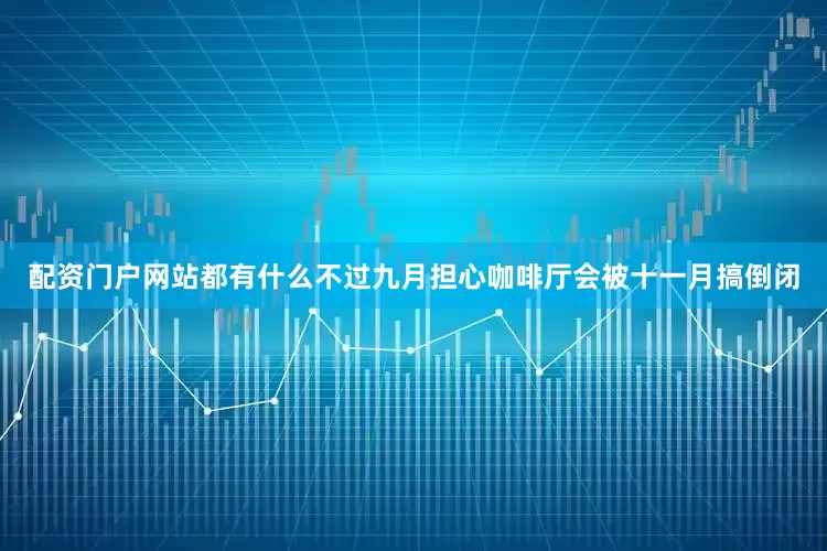 配资门户网站都有什么不过九月担心咖啡厅会被十一月搞倒闭